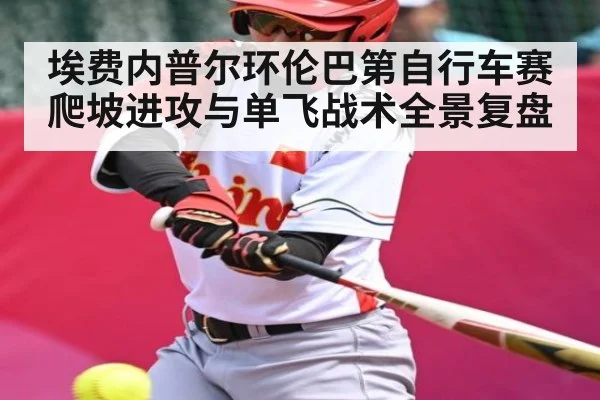 埃费内普尔环伦巴第自行车赛爬坡进攻与单飞战术全景复盘